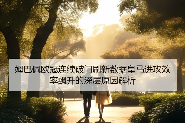 姆巴佩欧冠连续破门刷新数据皇马进攻效率飙升的深层原因解析