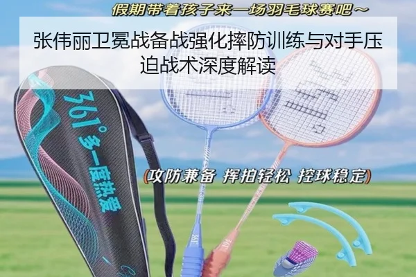 张伟丽卫冕战备战强化摔防训练与对手压迫战术深度解读